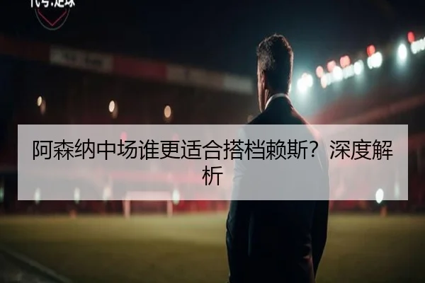阿森纳中场谁更适合搭档赖斯？深度解析