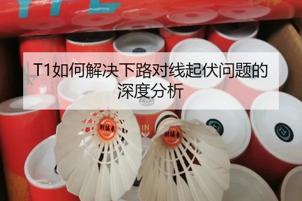T1如何解决下路对线起伏问题的深度分析